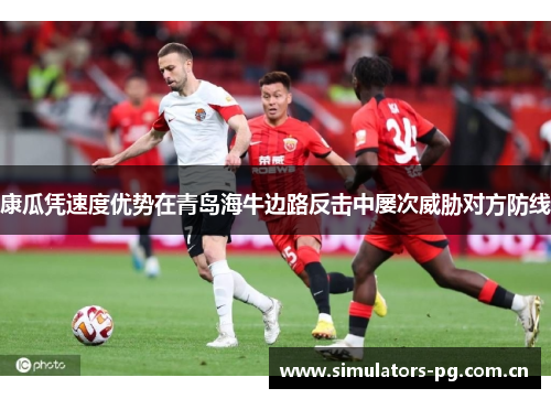 康瓜凭速度优势在青岛海牛边路反击中屡次威胁对方防线 康瓜凭速度优势在青岛海牛边路反击中屡次威胁对方防线