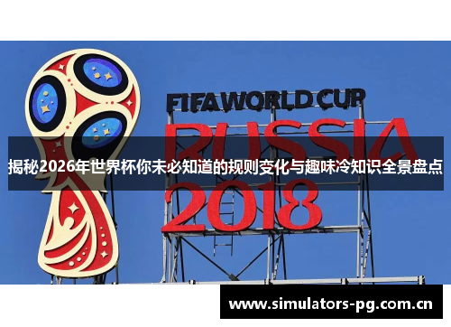 揭秘2026年世界杯你未必知道的规则变化与趣味冷知识全景盘点 揭秘2026年世界杯你未必知道的规则变化与趣味冷知识全景盘点