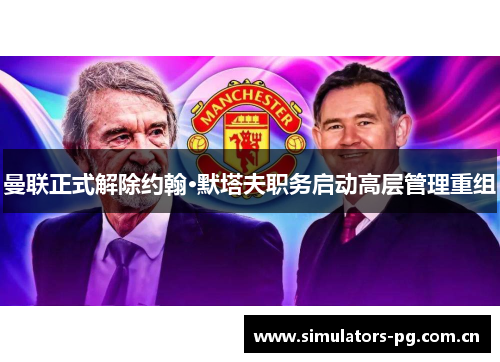 曼联正式解除约翰·默塔夫职务启动高层管理重组 曼联正式解除约翰·默塔夫职务启动高层管理重组