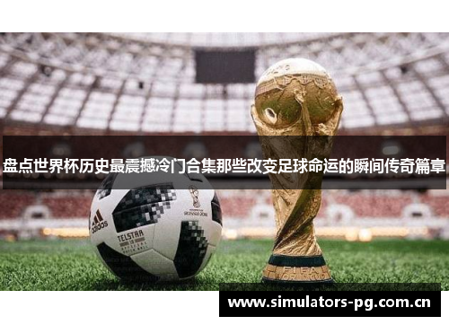 盘点世界杯历史最震撼冷门合集那些改变足球命运的瞬间传奇篇章 盘点世界杯历史最震撼冷门合集那些改变足球命运的瞬间传奇篇章